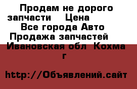 Продам не дорого запчасти  › Цена ­ 2 000 - Все города Авто » Продажа запчастей   . Ивановская обл.,Кохма г.